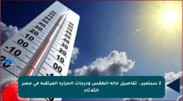2 سبتمبر.. تفاصيل حالة الطقس ودرجات الحرارة المرتقبة في مصر الثلاثاء